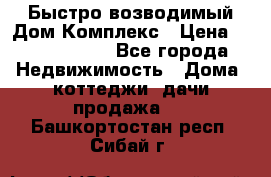 Быстро возводимый Дом Комплекс › Цена ­ 12 000 000 - Все города Недвижимость » Дома, коттеджи, дачи продажа   . Башкортостан респ.,Сибай г.